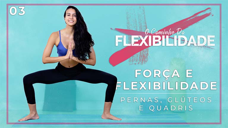 O Caminho da Flexibilidade - Dia 03: Força e Flexibilidade: Pernas, Glúteos e Quadris